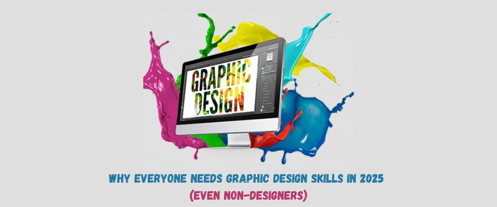 Why Everyone Needs Graphic Design Skills in 2025 (Even Non-Designers)